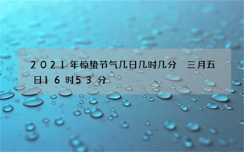 2021年惊蛰节气几日几时几分 三月五日16时53分